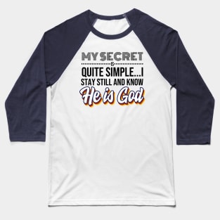 My Secret is Quite Simple..I Stay Still and Know HE IS GOD! Baseball T-Shirt